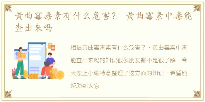 黄曲霉毒素有什么危害？ 黄曲霉素中毒能查出来吗