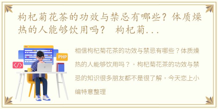 枸杞菊花茶的功效与禁忌有哪些？体质燥热的人能够饮用吗？ 枸杞菊花茶的功效与禁忌