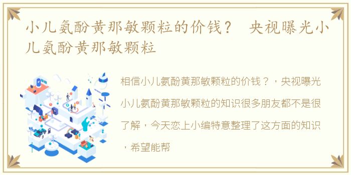 小儿氨酚黄那敏颗粒的价钱？ 央视曝光小儿氨酚黄那敏颗粒