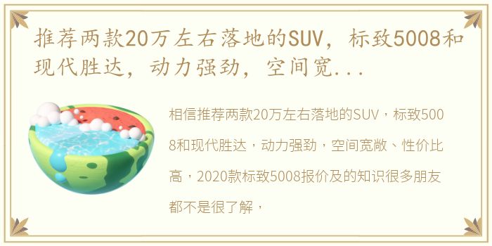 推荐两款20万左右落地的SUV，标致5008和现代胜达，动力强劲，空间宽敞、性价比高 2020款标致5008报价及